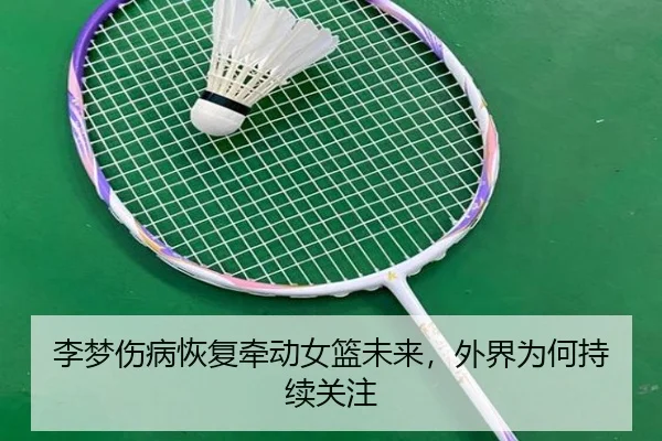 李梦伤病恢复牵动女篮未来，外界为何持续关注